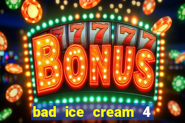 bad ice cream 4 click jogos